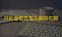 开拓者吸血鬼左脚踩右脚上天无限属性